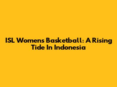 ISL Women's Basketball: A Rising Tide In Indonesia