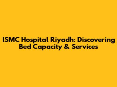 ISMC Hospital Riyadh: Discovering Bed Capacity & Services