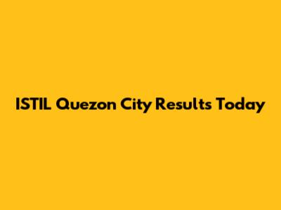 ISTIL Quezon City Results Today