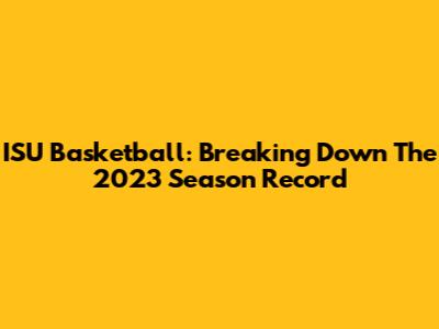 ISU Basketball: Breaking Down The 2023 Season Record