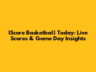 IScore Basketball Today: Live Scores & Game Day Insights