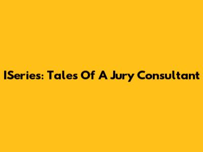 ISeries: Tales Of A Jury Consultant