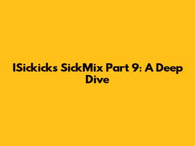 ISickick's SickMix Part 9: A Deep Dive