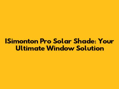 ISimonton Pro Solar Shade: Your Ultimate Window Solution
