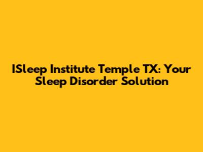 ISleep Institute Temple TX: Your Sleep Disorder Solution