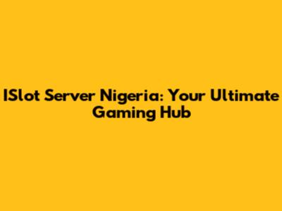 ISlot Server Nigeria: Your Ultimate Gaming Hub
