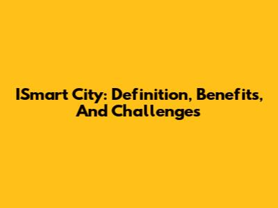 ISmart City: Definition, Benefits, And Challenges