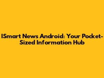ISmart News Android: Your Pocket-Sized Information Hub