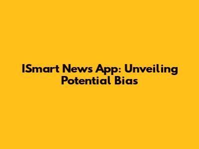 ISmart News App: Unveiling Potential Bias