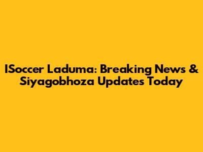 ISoccer Laduma: Breaking News & Siyagobhoza Updates Today