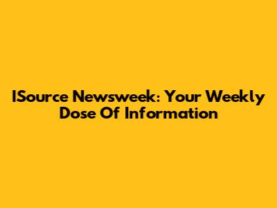ISource Newsweek: Your Weekly Dose Of Information