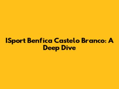 ISport Benfica Castelo Branco: A Deep Dive