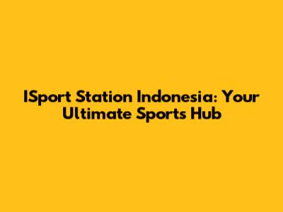ISport Station Indonesia: Your Ultimate Sports Hub