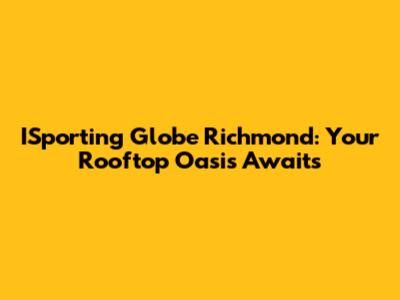 ISporting Globe Richmond: Your Rooftop Oasis Awaits