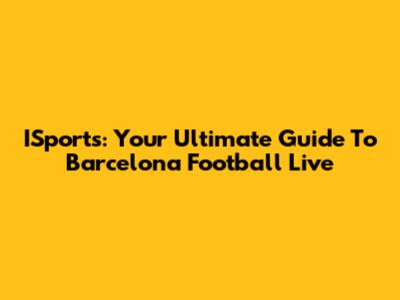ISports: Your Ultimate Guide To Barcelona Football Live