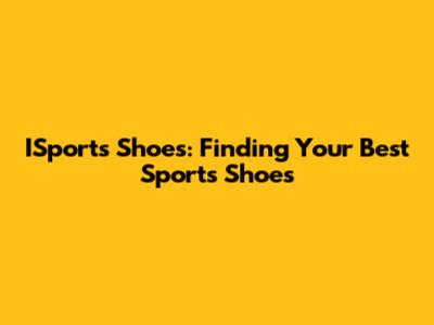 ISports Shoes: Finding Your Best Sports Shoes
