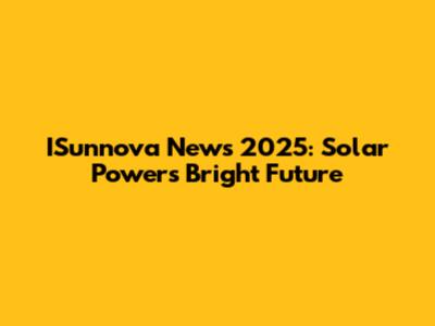 ISunnova News 2025: Solar Power's Bright Future