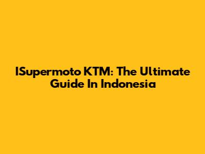 ISupermoto KTM: The Ultimate Guide In Indonesia