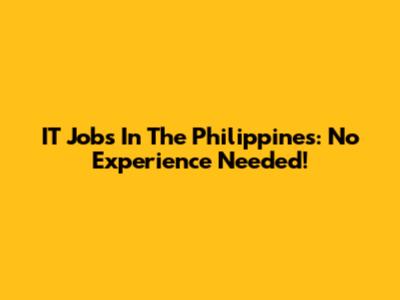 IT Jobs In The Philippines: No Experience Needed!