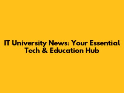IT University News: Your Essential Tech & Education Hub