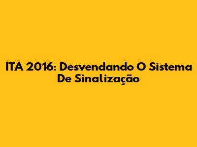 ITA 2016: Desvendando O Sistema De Sinalização