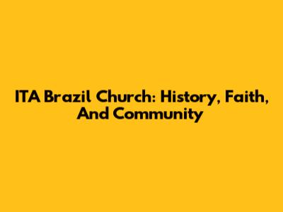 ITA Brazil Church: History, Faith, And Community