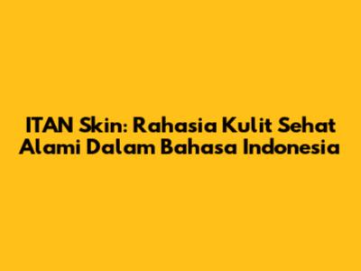 ITAN Skin: Rahasia Kulit Sehat Alami Dalam Bahasa Indonesia