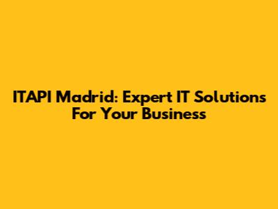 ITAPI Madrid: Expert IT Solutions For Your Business