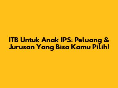 ITB Untuk Anak IPS: Peluang & Jurusan Yang Bisa Kamu Pilih!