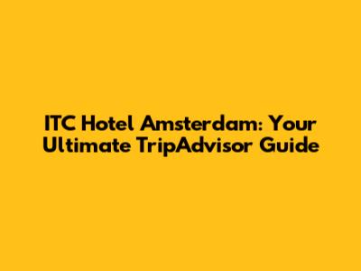 ITC Hotel Amsterdam: Your Ultimate TripAdvisor Guide