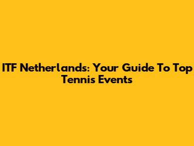 ITF Netherlands: Your Guide To Top Tennis Events
