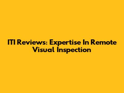 ITI Reviews: Expertise In Remote Visual Inspection