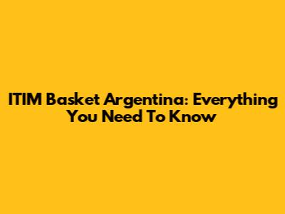 ITIM Basket Argentina: Everything You Need To Know
