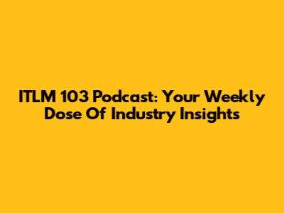 ITLM 103 Podcast: Your Weekly Dose Of Industry Insights