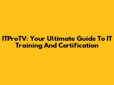 ITProTV: Your Ultimate Guide To IT Training And Certification