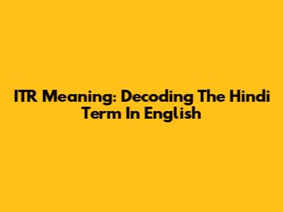 ITR Meaning: Decoding The Hindi Term In English
