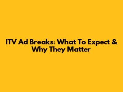 ITV Ad Breaks: What To Expect & Why They Matter