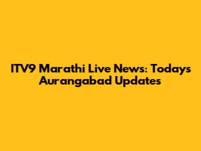 ITV9 Marathi Live News: Today's Aurangabad Updates