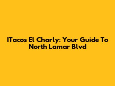 ITacos El Charly: Your Guide To North Lamar Blvd