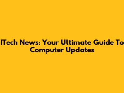 ITech News: Your Ultimate Guide To Computer Updates
