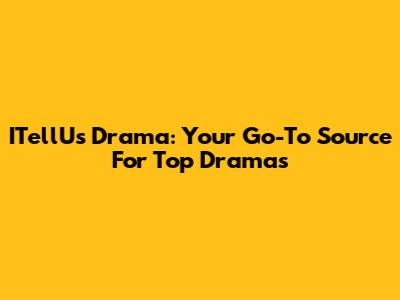 ITellUs Drama: Your Go-To Source For Top Dramas
