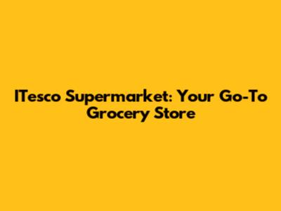 ITesco Supermarket: Your Go-To Grocery Store