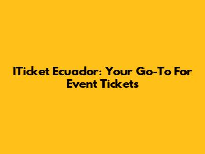 ITicket Ecuador: Your Go-To For Event Tickets