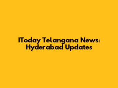 IToday Telangana News: Hyderabad Updates