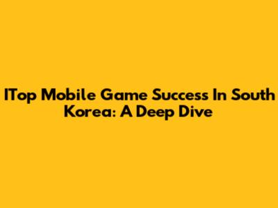 ITop Mobile Game Success In South Korea: A Deep Dive