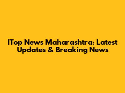 ITop News Maharashtra: Latest Updates & Breaking News