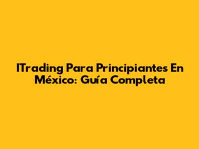 ITrading Para Principiantes En México: Guía Completa