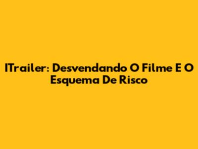 ITrailer: Desvendando O Filme E O Esquema De Risco