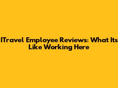 ITravel Employee Reviews: What It's Like Working Here