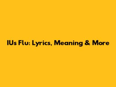 IU's "Flu": Lyrics, Meaning & More
